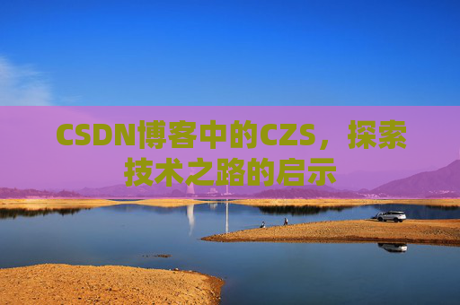 CSDN博客中的CZS，探索技术之路的启示